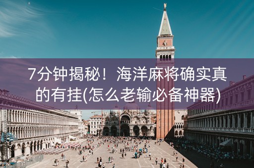 7分钟揭秘！海洋麻将确实真的有挂(怎么老输必备神器)