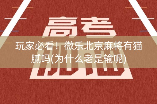 玩家必看！微乐北京麻将有猫腻吗(为什么老是输呢)