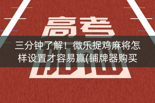 三分钟了解！微乐捉鸡麻将怎样设置才容易赢(铺牌器购买)