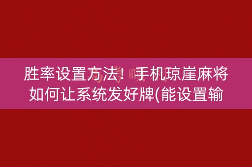 胜率设置方法！手机琼崖麻将如何让系统发好牌(能设置输赢吗)