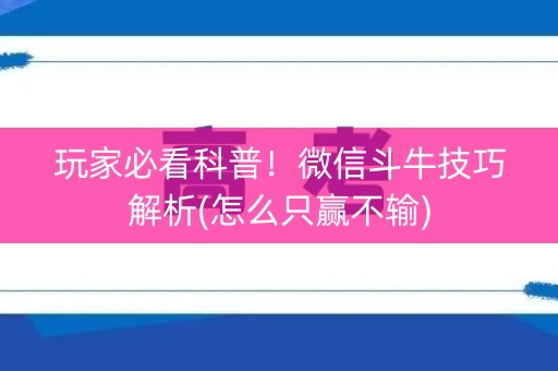 玩家必看科普！微信斗牛技巧解析(怎么只赢不输)