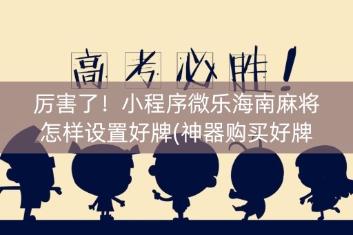 厉害了！小程序微乐海南麻将怎样设置好牌(神器购买好牌规律)