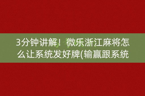 3分钟讲解！微乐浙江麻将怎么让系统发好牌(输赢跟系统有关系吗)