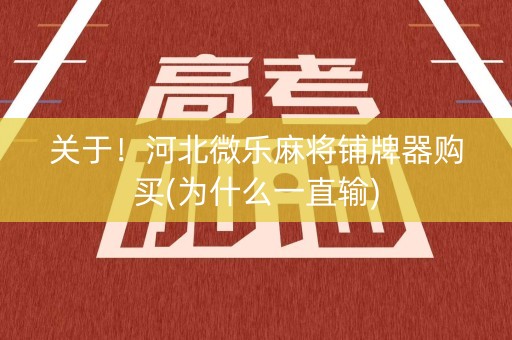 关于！河北微乐麻将铺牌器购买(为什么一直输)