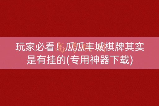 玩家必看！瓜瓜丰城棋牌其实是有挂的(专用神器下载)