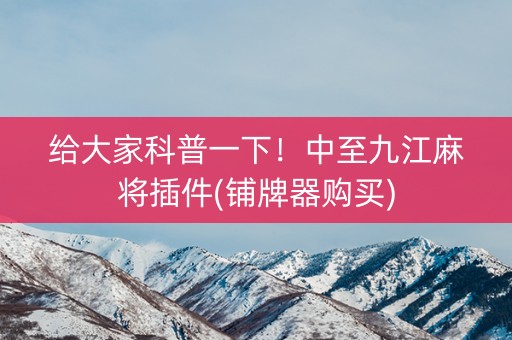 给大家科普一下！中至九江麻将插件(铺牌器购买)