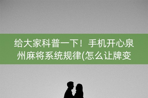 给大家科普一下！手机开心泉州麻将系统规律(怎么让牌变好)