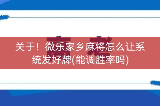 关于！微乐家乡麻将怎么让系统发好牌(能调胜率吗)
