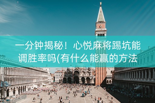 一分钟揭秘！心悦麻将踢坑能调胜率吗(有什么能赢的方法)