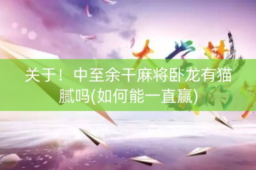 关于！中至余干麻将卧龙有猫腻吗(如何能一直赢)