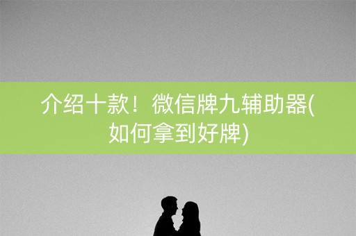 介绍十款！微信牌九辅助器(如何拿到好牌)