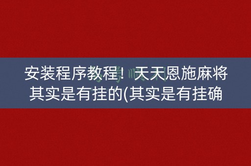 安装程序教程！天天恩施麻将其实是有挂的(其实是有挂确实有挂)