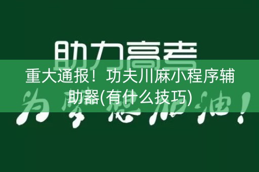 重大通报！功夫川麻小程序辅助器(有什么技巧)