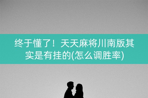终于懂了！天天麻将川南版其实是有挂的(怎么调胜率)