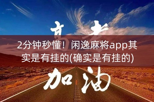 2分钟秒懂！闲逸麻将app其实是有挂的(确实是有挂的)