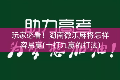 玩家必看！湖南微乐麻将怎样容易赢(十打九赢的打法)