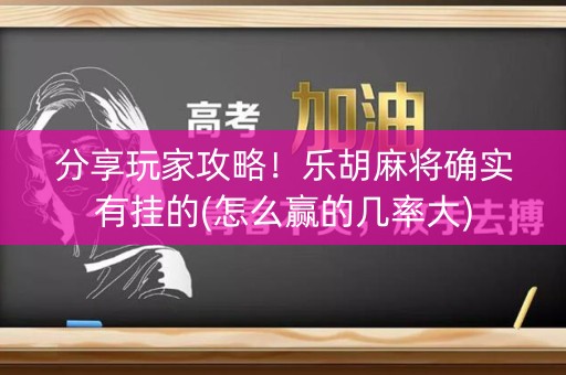 分享玩家攻略！乐胡麻将确实有挂的(怎么赢的几率大)