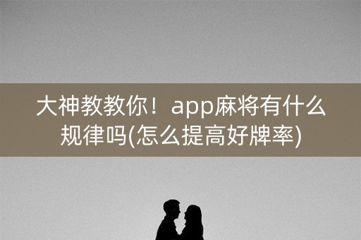 大神教教你！app麻将有什么规律吗(怎么提高好牌率)