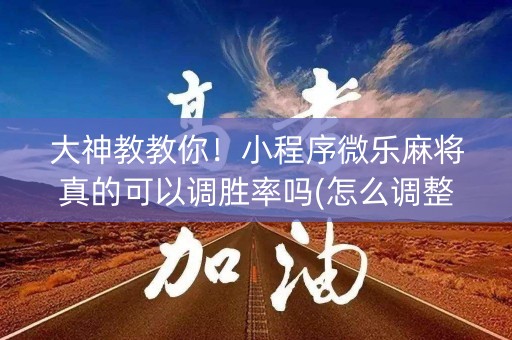 大神教教你！小程序微乐麻将真的可以调胜率吗(怎么调整胜率)