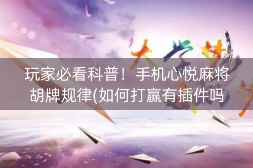 玩家必看科普！手机心悦麻将胡牌规律(如何打赢有插件吗)