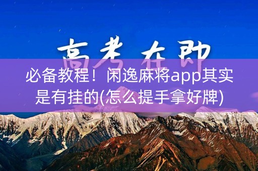 必备教程！闲逸麻将app其实是有挂的(怎么提手拿好牌)
