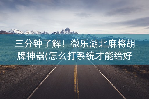 三分钟了解！微乐湖北麻将胡牌神器(怎么打系统才能给好牌)