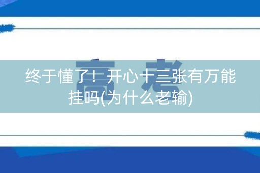 终于懂了！开心十三张有万能挂吗(为什么老输)