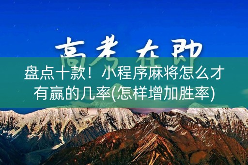 盘点十款！小程序麻将怎么才有赢的几率(怎样增加胜率)