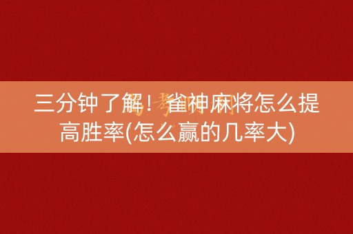 三分钟了解！雀神麻将怎么提高胜率(怎么赢的几率大)