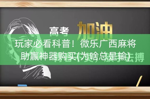 玩家必看科普！微乐广西麻将助赢神器购买(为啥总是输)