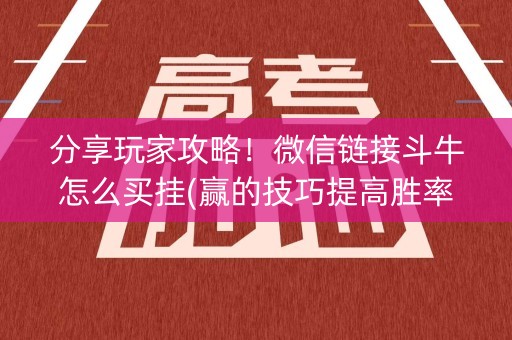 分享玩家攻略！微信链接斗牛怎么买挂(赢的技巧提高胜率)
