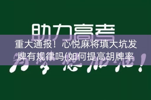 重大通报！心悦麻将填大坑发牌有规律吗(如何提高胡牌率)