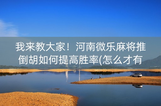 我来教大家！河南微乐麻将推倒胡如何提高胜率(怎么才有好牌)