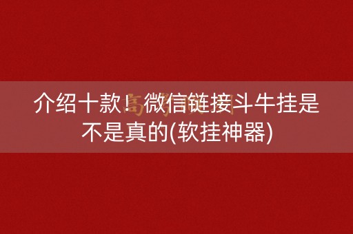 介绍十款！微信链接斗牛挂是不是真的(软挂神器)