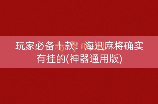 玩家必备十款！海迅麻将确实有挂的(神器通用版)