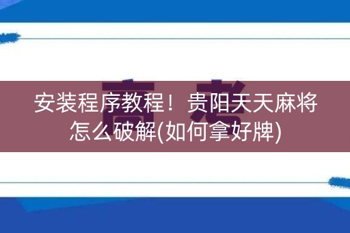 安装程序教程！贵阳天天麻将怎么破解(如何拿好牌)