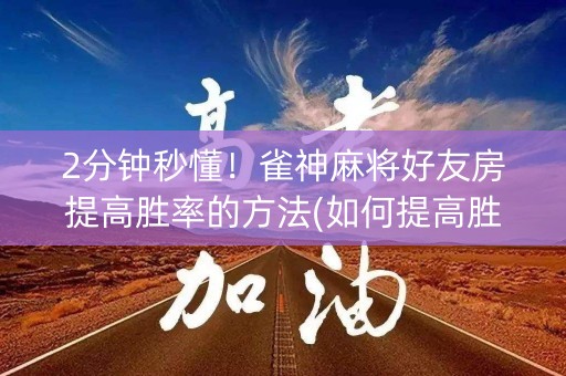 2分钟秒懂！雀神麻将好友房提高胜率的方法(如何提高胜率)