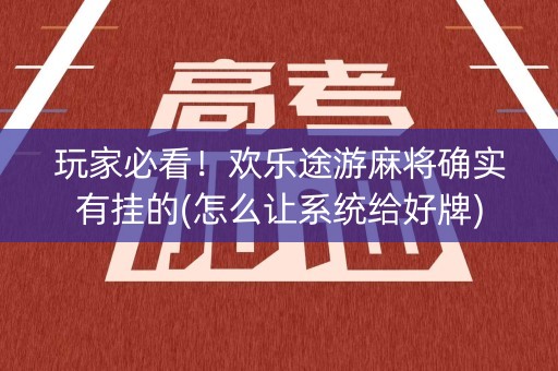 玩家必看！欢乐途游麻将确实有挂的(怎么让系统给好牌)