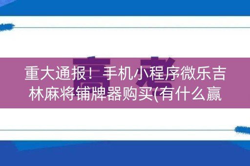 重大通报！手机小程序微乐吉林麻将铺牌器购买(有什么赢的技巧)