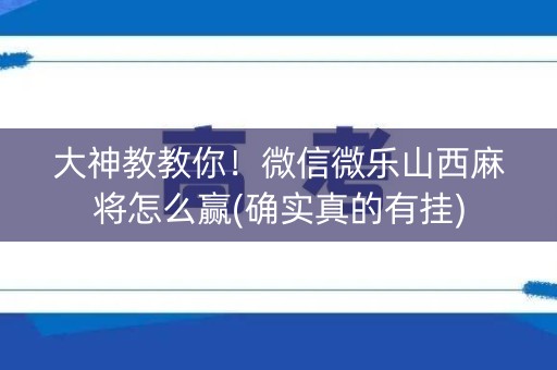 大神教教你！微信微乐山西麻将怎么赢(确实真的有挂)