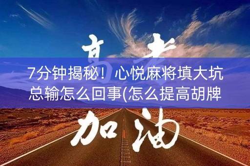 7分钟揭秘！心悦麻将填大坑总输怎么回事(怎么提高胡牌率)