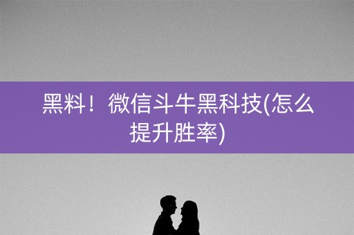 黑料！微信斗牛黑科技(怎么提升胜率)