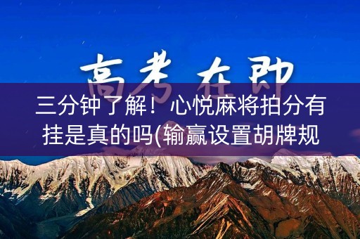 三分钟了解！心悦麻将拍分有挂是真的吗(输赢设置胡牌规律)