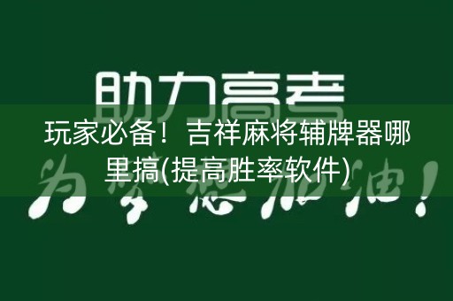 玩家必备！吉祥麻将辅牌器哪里搞(提高胜率软件)