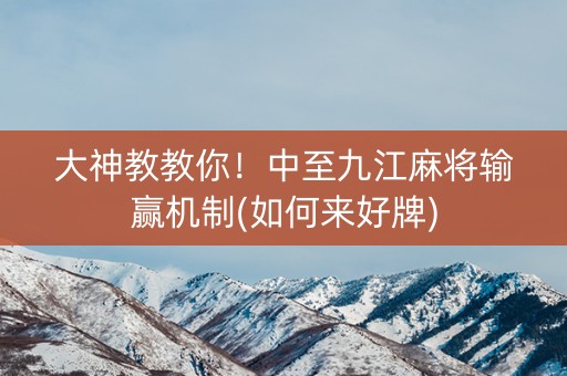 大神教教你！中至九江麻将输赢机制(如何来好牌)