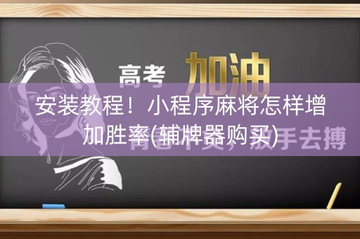 安装教程！小程序麻将怎样增加胜率(辅牌器购买)