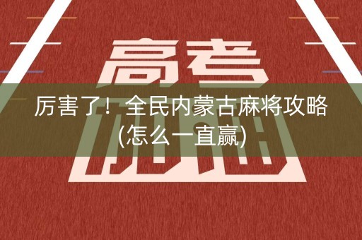 厉害了！全民内蒙古麻将攻略(怎么一直赢)