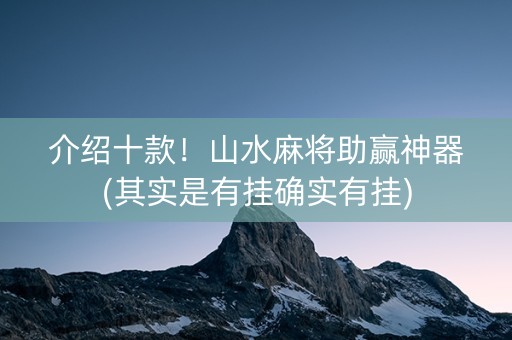 介绍十款！山水麻将助赢神器(其实是有挂确实有挂)