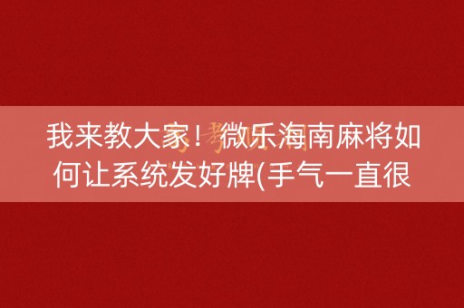 我来教大家！微乐海南麻将如何让系统发好牌(手气一直很差)