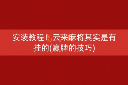 安装教程！云来麻将其实是有挂的(赢牌的技巧)